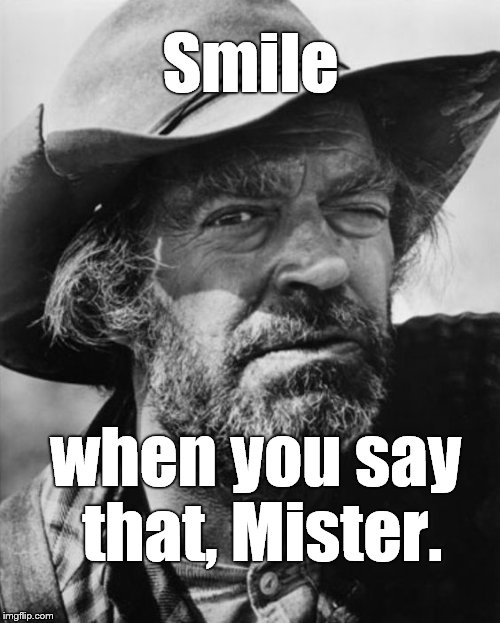 jack elam | Smile when you say that, Mister. | image tagged in jack elam | made w/ Imgflip meme maker
