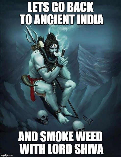 Lord Shiva Smoking | LETS GO BACK TO ANCIENT INDIA; AND SMOKE WEED WITH LORD SHIVA | image tagged in lord shiva smoking | made w/ Imgflip meme maker
