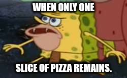 Who can tell i'm eating pizza at the time of making this. |  WHEN ONLY ONE; SLICE OF PIZZA REMAINS. | image tagged in memes,spongegar,pizza | made w/ Imgflip meme maker