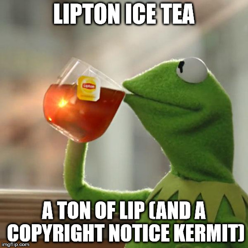 A ton of lip
 | LIPTON ICE TEA; A TON OF LIP (AND A COPYRIGHT NOTICE KERMIT) | image tagged in memes,but thats none of my business,kermit the frog | made w/ Imgflip meme maker