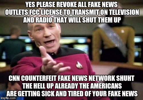 Picard Wtf | YES PLEASE REVOKE ALL FAKE NEWS OUTLETS FCC LICENSE TO TRANSMIT ON TELEVISION AND RADIO THAT WILL SHUT THEM UP; CNN COUNTERFEIT FAKE NEWS NETWORK SHUHT THE HELL UP ALREADY THE AMERICANS ARE GETTING SICK AND TIRED OF YOUR FAKE NEWS | image tagged in memes,picard wtf | made w/ Imgflip meme maker