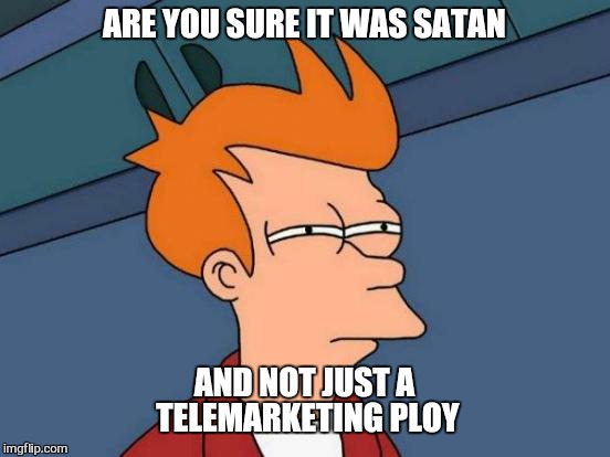 Futurama Fry Meme | ARE YOU SURE IT WAS SATAN AND NOT JUST A TELEMARKETING PLOY | image tagged in memes,futurama fry | made w/ Imgflip meme maker