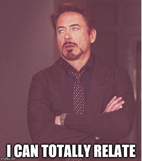 Face You Make Robert Downey Jr Meme | I CAN TOTALLY RELATE | image tagged in memes,face you make robert downey jr | made w/ Imgflip meme maker