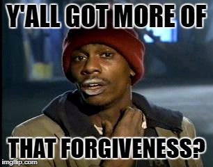 Y'all Got Any More Of That | Y'ALL GOT MORE OF; THAT FORGIVENESS? | image tagged in memes,yall got any more of | made w/ Imgflip meme maker