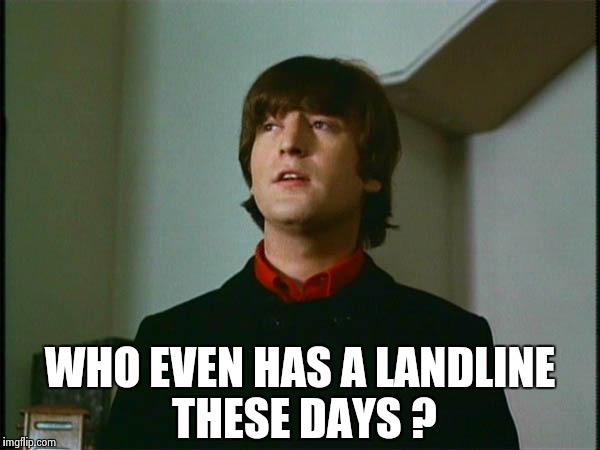 John Lennon | WHO EVEN HAS A LANDLINE THESE DAYS ? | image tagged in john lennon | made w/ Imgflip meme maker