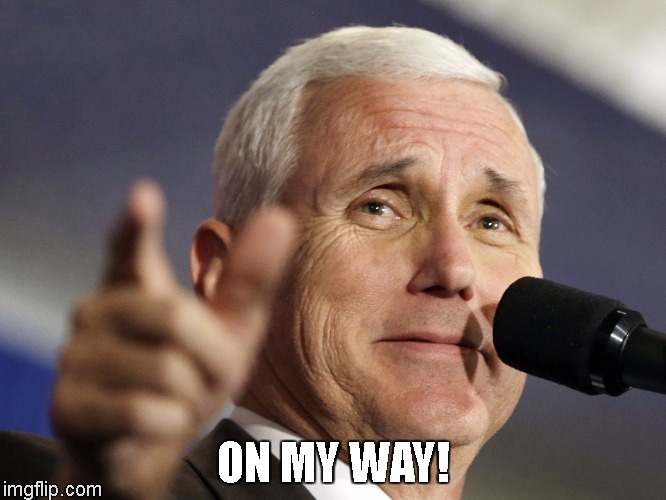 OMW | ON MY WAY! | image tagged in mike pence | made w/ Imgflip meme maker