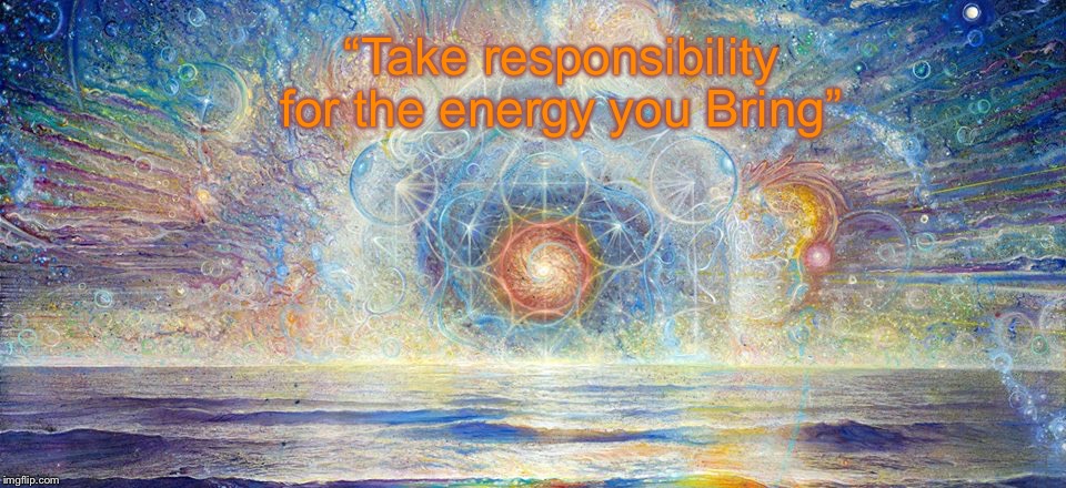 Philosophy, Spirituality, and Liberty | “Take responsibility for the energy you Bring” | image tagged in philosophy spirituality and liberty | made w/ Imgflip meme maker