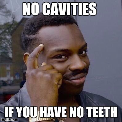 Thinking Black Guy | NO CAVITIES; IF YOU HAVE NO TEETH | image tagged in thinking black guy | made w/ Imgflip meme maker