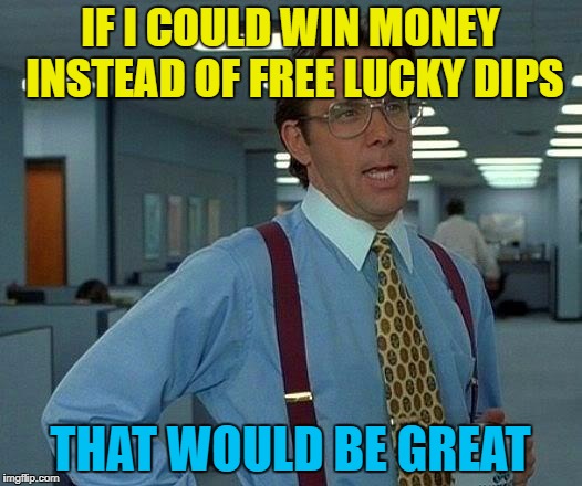 Four draws in a row I've been one number away from £25 :( | IF I COULD WIN MONEY INSTEAD OF FREE LUCKY DIPS; THAT WOULD BE GREAT | image tagged in memes,that would be great,lottery,money,close but no cigar | made w/ Imgflip meme maker