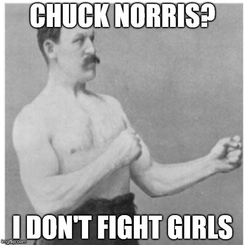 Overly Manly Man Nice Try Chuck | CHUCK NORRIS? I DON'T FIGHT GIRLS | image tagged in memes,overly manly man,chuck norris,chuck norris approves,chuck norris laughing | made w/ Imgflip meme maker