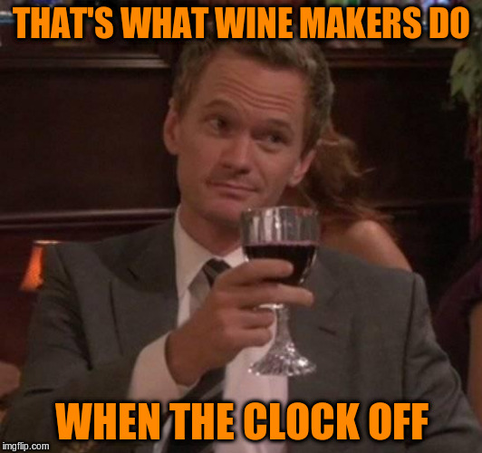 THAT'S WHAT WINE MAKERS DO WHEN THE CLOCK OFF | made w/ Imgflip meme maker