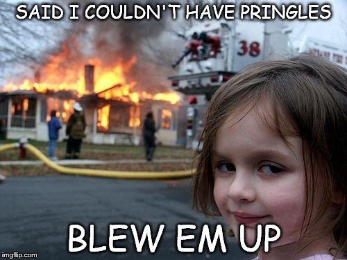 Disaster Girl Meme | SAID I COULDN'T HAVE PRINGLES; BLEW EM UP | image tagged in memes,disaster girl | made w/ Imgflip meme maker