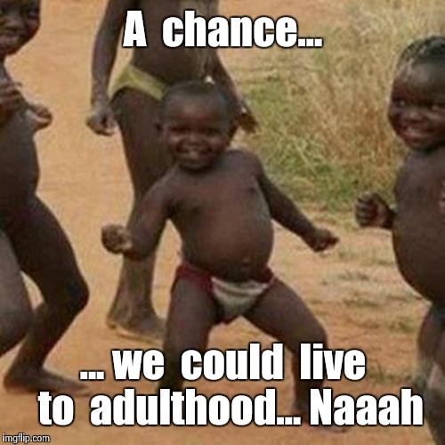 Third World Success Kid Meme | A  chance... ... we  could  live  to  adulthood... Naaah | image tagged in memes,third world success kid | made w/ Imgflip meme maker