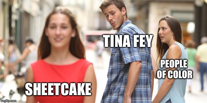 TINA FEY; PEOPLE OF COLOR; SHEETCAKE | made w/ Imgflip meme maker