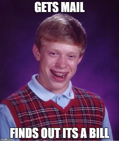 Bad Luck Brian | GETS MAIL; FINDS OUT ITS A BILL | image tagged in memes,bad luck brian | made w/ Imgflip meme maker