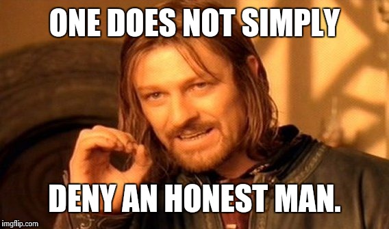 One Does Not Simply Meme | ONE DOES NOT SIMPLY DENY AN HONEST MAN. | image tagged in memes,one does not simply | made w/ Imgflip meme maker