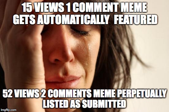 One Meme Vs. The Other | 15 VIEWS 1 COMMENT MEME GETS AUTOMATICALLY  FEATURED; 52 VIEWS 2 COMMENTS MEME PERPETUALLY LISTED AS SUBMITTED | image tagged in memes,crying,imgflip,featured,submitted,comment | made w/ Imgflip meme maker