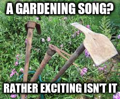 A GARDENING SONG? RATHER EXCITING ISN'T IT | made w/ Imgflip meme maker