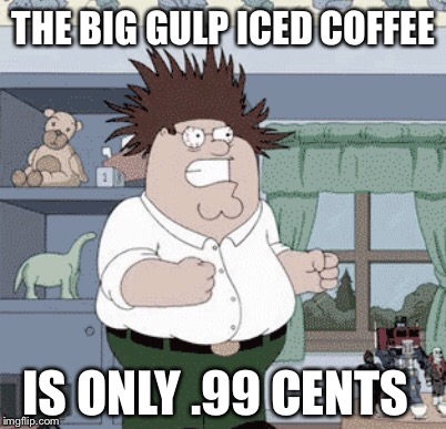 THE BIG GULP ICED COFFEE; IS ONLY .99 CENTS | image tagged in memes,funny,caffeine,coffee,family guy,peter griffin | made w/ Imgflip meme maker