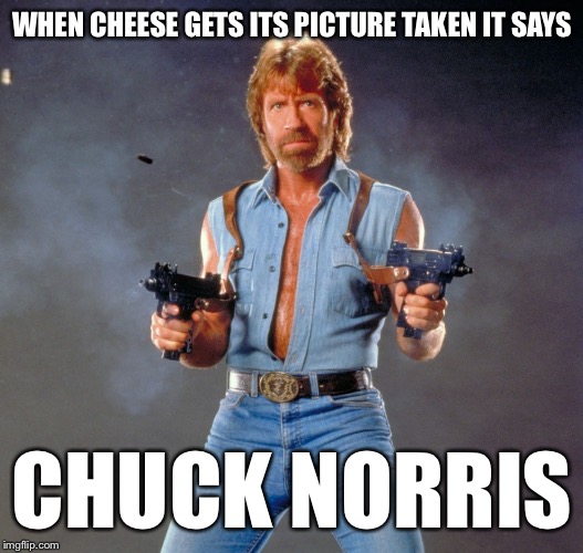 Chuck Norris Guns Meme | WHEN CHEESE GETS ITS PICTURE TAKEN IT SAYS; CHUCK NORRIS | image tagged in memes,chuck norris guns,chuck norris | made w/ Imgflip meme maker
