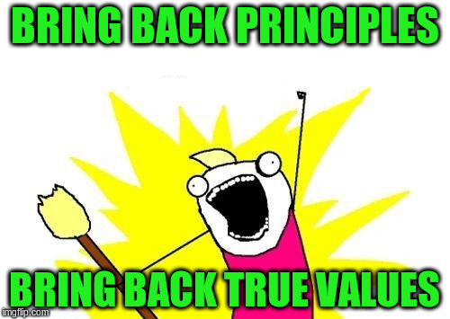 X All The Y Meme | BRING BACK PRINCIPLES BRING BACK TRUE VALUES | image tagged in memes,x all the y | made w/ Imgflip meme maker
