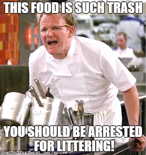 Trashy Food | THIS FOOD IS SUCH TRASH; YOU SHOULD BE ARRESTED FOR LITTERING! | image tagged in memes,chef gordon ramsay,funny,roast | made w/ Imgflip meme maker