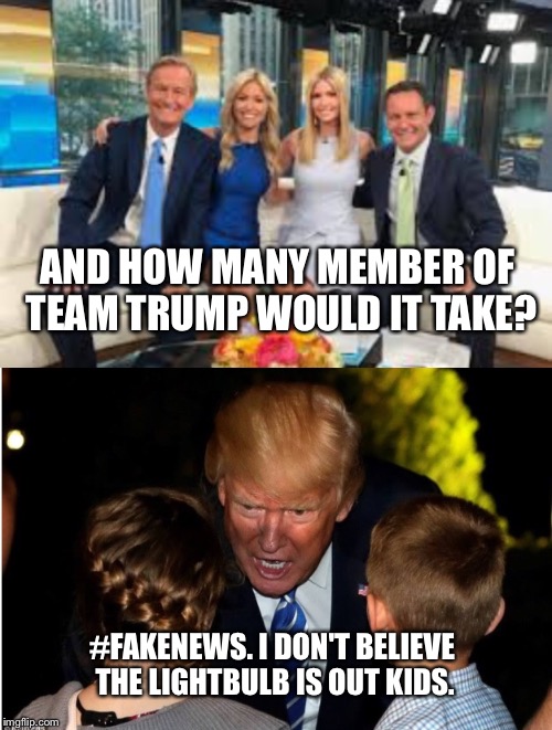 AND HOW MANY MEMBER OF TEAM TRUMP WOULD IT TAKE? #FAKENEWS. I DON'T BELIEVE THE LIGHTBULB IS OUT KIDS. | made w/ Imgflip meme maker