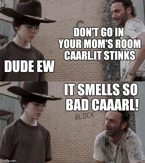 Rick and Carl Meme | DON'T GO IN YOUR MOM'S ROOM CAARL.IT STINKS; DUDE EW; IT SMELLS SO BAD CAAARL! | image tagged in memes,rick and carl | made w/ Imgflip meme maker
