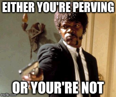 Say That Again I Dare You Meme | EITHER YOU'RE PERVING OR YOUR'RE NOT | image tagged in memes,say that again i dare you | made w/ Imgflip meme maker