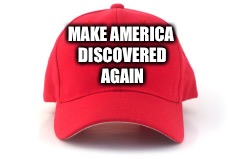 Can we start over? | MAKE AMERICA DISCOVERED AGAIN | image tagged in red cap | made w/ Imgflip meme maker