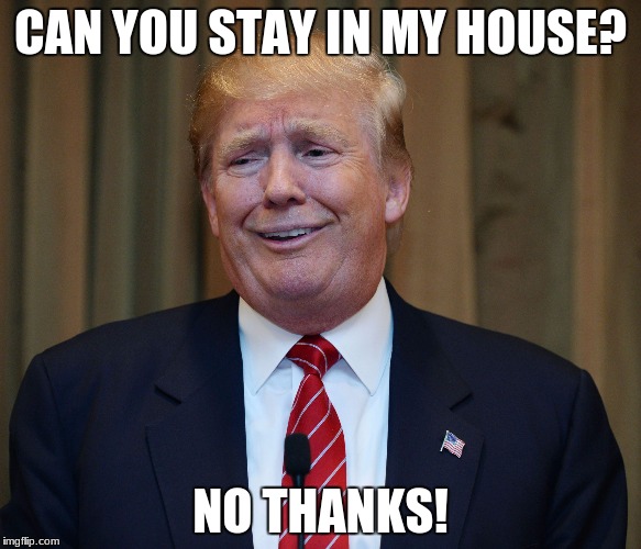Donald Trump | CAN YOU STAY IN MY HOUSE? NO THANKS! | image tagged in donald trump,school,white house | made w/ Imgflip meme maker
