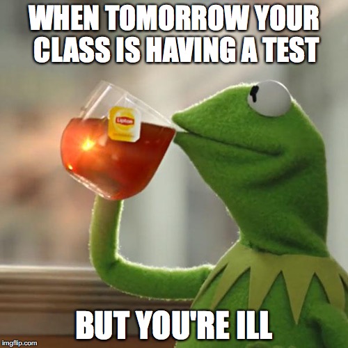 But That's None Of My Business Meme | WHEN TOMORROW YOUR CLASS IS HAVING A TEST; BUT YOU'RE ILL | image tagged in memes,but thats none of my business,kermit the frog | made w/ Imgflip meme maker
