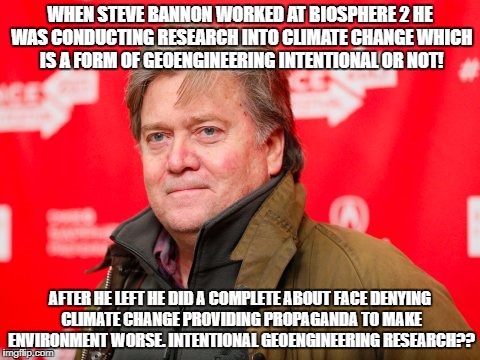 Steve Bannon | WHEN STEVE BANNON WORKED AT BIOSPHERE 2 HE WAS CONDUCTING RESEARCH INTO CLIMATE CHANGE WHICH IS A FORM OF GEOENGINEERING INTENTIONAL OR NOT! AFTER HE LEFT HE DID A COMPLETE ABOUT FACE DENYING CLIMATE CHANGE PROVIDING PROPAGANDA TO MAKE ENVIRONMENT WORSE. INTENTIONAL GEOENGINEERING RESEARCH?? | image tagged in steve bannon | made w/ Imgflip meme maker