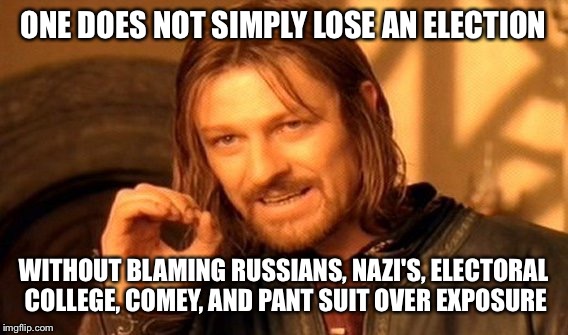 One Does Not Simply Meme | ONE DOES NOT SIMPLY LOSE AN ELECTION; WITHOUT BLAMING RUSSIANS, NAZI'S, ELECTORAL COLLEGE, COMEY, AND PANT SUIT OVER EXPOSURE | image tagged in memes,one does not simply | made w/ Imgflip meme maker