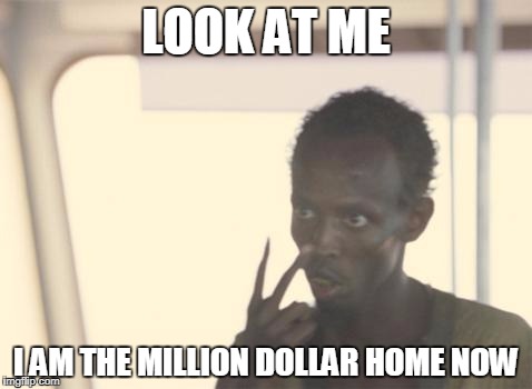 I'm The Captain Now Meme | LOOK AT ME; I AM THE MILLION DOLLAR HOME NOW | image tagged in memes,i'm the captain now | made w/ Imgflip meme maker