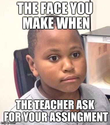 Minor Mistake Marvin Meme | THE FACE YOU MAKE WHEN; THE TEACHER ASK FOR YOUR ASSINGMENT | image tagged in memes,minor mistake marvin | made w/ Imgflip meme maker
