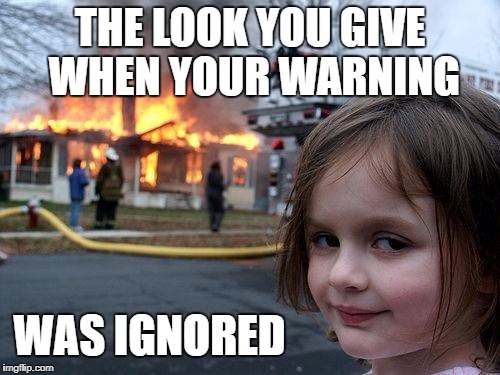 Disaster Girl | THE LOOK YOU GIVE WHEN YOUR WARNING; WAS IGNORED | image tagged in memes,disaster girl | made w/ Imgflip meme maker