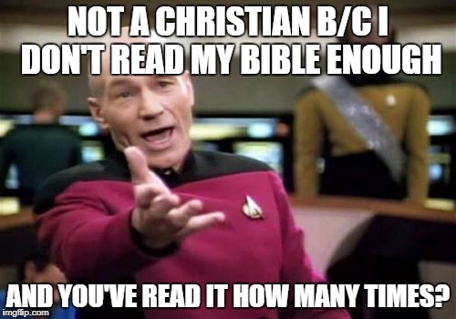Picard Wtf Meme | NOT A CHRISTIAN B/C I DON'T READ MY BIBLE ENOUGH; AND YOU'VE READ IT HOW MANY TIMES? | image tagged in memes,picard wtf | made w/ Imgflip meme maker