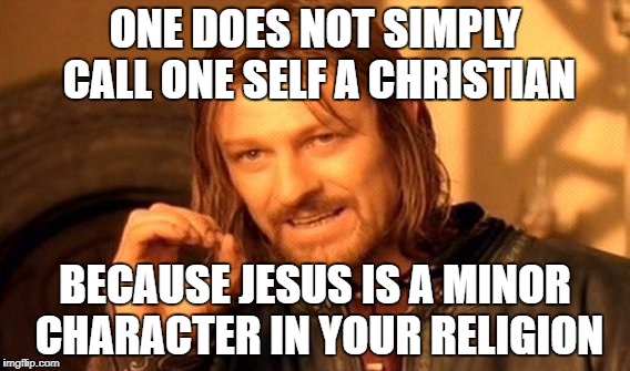 One Does Not Simply Meme | ONE DOES NOT SIMPLY CALL ONE SELF A CHRISTIAN; BECAUSE JESUS IS A MINOR CHARACTER IN YOUR RELIGION | image tagged in memes,one does not simply | made w/ Imgflip meme maker