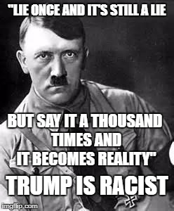 true quote | "LIE ONCE AND IT'S STILL A LIE; BUT SAY IT A THOUSAND TIMES AND IT BECOMES REALITY"; TRUMP IS RACIST | image tagged in adolf hitler,donald trump,lies,political meme | made w/ Imgflip meme maker