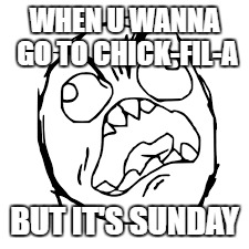 WHEN U WANNA GO TO CHICK-FIL-A; BUT IT'S SUNDAY | image tagged in chick-fil-a,fffffffuuuuuuuuuuuu | made w/ Imgflip meme maker