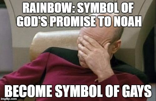 Captain Picard Facepalm Meme | RAINBOW: SYMBOL OF GOD'S PROMISE TO NOAH; BECOME SYMBOL OF GAYS | image tagged in memes,captain picard facepalm | made w/ Imgflip meme maker