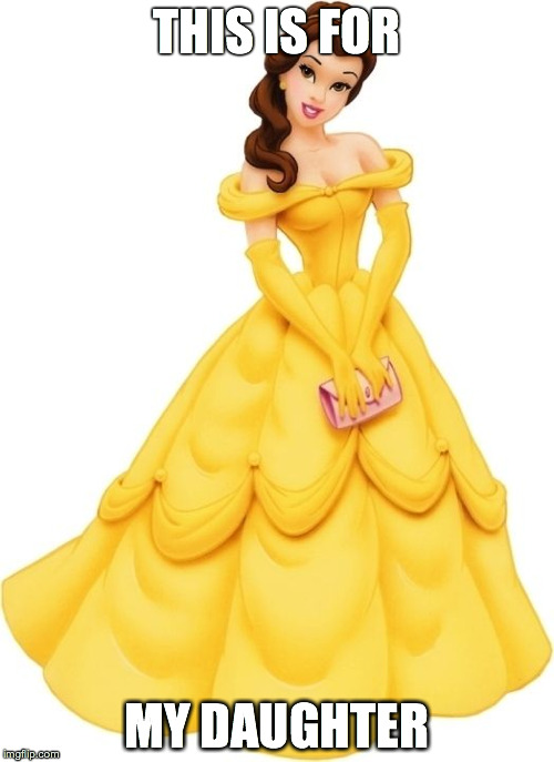 princess belle | THIS IS FOR; MY DAUGHTER | image tagged in princess belle | made w/ Imgflip meme maker