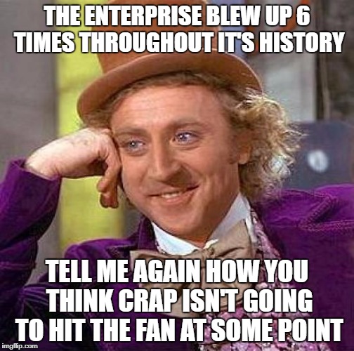 Creepy Condescending Wonka Meme | THE ENTERPRISE BLEW UP 6 TIMES THROUGHOUT IT'S HISTORY TELL ME AGAIN HOW YOU THINK CRAP ISN'T GOING TO HIT THE FAN AT SOME POINT | image tagged in memes,creepy condescending wonka | made w/ Imgflip meme maker