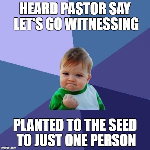 Gone witnessing | HEARD PASTOR SAY LET'S GO WITNESSING; PLANTED TO THE SEED TO JUST ONE PERSON | image tagged in memes,success kid | made w/ Imgflip meme maker