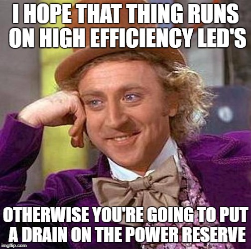 Creepy Condescending Wonka Meme | I HOPE THAT THING RUNS ON HIGH EFFICIENCY LED'S OTHERWISE YOU'RE GOING TO PUT A DRAIN ON THE POWER RESERVE | image tagged in memes,creepy condescending wonka | made w/ Imgflip meme maker