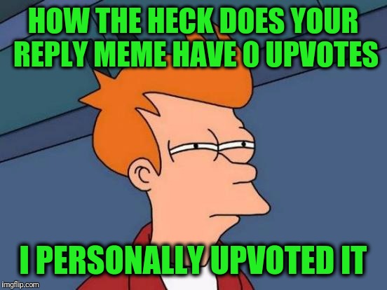 Futurama Fry Meme | HOW THE HECK DOES YOUR REPLY MEME HAVE 0 UPVOTES I PERSONALLY UPVOTED IT | image tagged in memes,futurama fry | made w/ Imgflip meme maker
