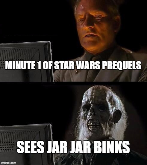 I'll Just Wait Here Meme | MINUTE 1 OF STAR WARS PREQUELS; SEES JAR JAR BINKS | image tagged in memes,ill just wait here | made w/ Imgflip meme maker