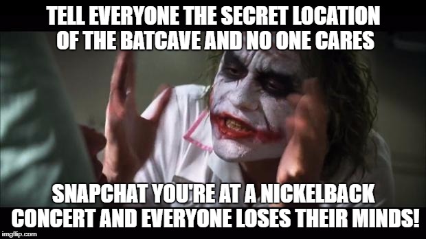 TELL EVERYONE THE SECRET LOCATION OF THE BATCAVE AND NO ONE CARES SNAPCHAT YOU'RE AT A NICKELBACK CONCERT AND EVERYONE LOSES THEIR MINDS! | made w/ Imgflip meme maker