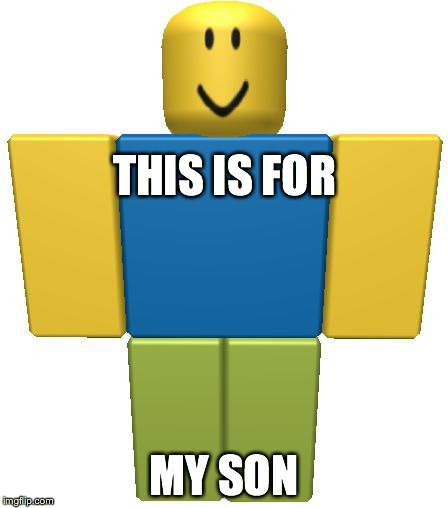 ROBLOX Noob | THIS IS FOR; MY SON | image tagged in roblox noob | made w/ Imgflip meme maker